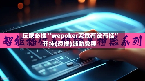 玩家必搜“wepoker究竟有没有挂”开挂(透视)辅助教程