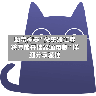 助赢神器“微乐浙江麻将万能开挂器通用版	”详细分享装挂-第2张图片