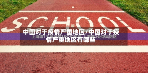 中国对于疫情严重地区/中国对于疫情严重地区有哪些