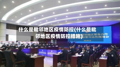 什么是毗邻地区疫情防控(什么是毗邻地区疫情防控措施)-第2张图片