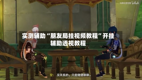 实测辅助“朋友局挂视频教程”开挂辅助透视教程