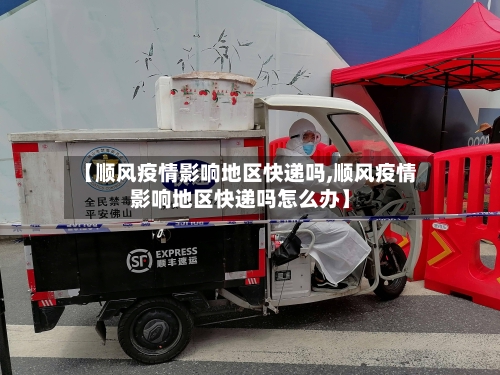 【顺风疫情影响地区快递吗,顺风疫情影响地区快递吗怎么办】