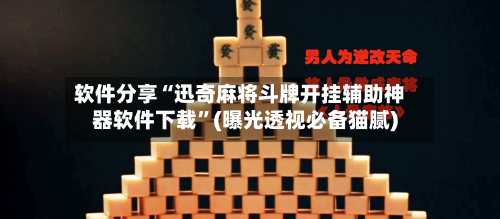软件分享“迅奇麻将斗牌开挂辅助神器软件下载”(曝光透视必备猫腻)