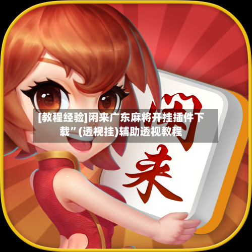 [教程经验]闲来广东麻将开挂插件下载”(透视挂)辅助透视教程-第2张图片
