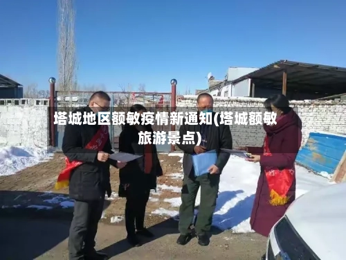 塔城地区额敏疫情新通知(塔城额敏旅游景点)