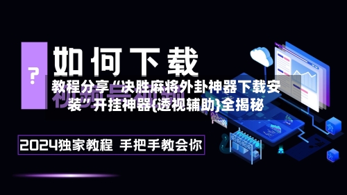 教程分享“决胜麻将外卦神器下载安装”开挂神器{透视辅助}全揭秘-第2张图片