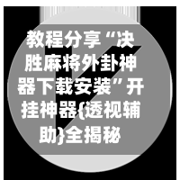教程分享“决胜麻将外卦神器下载安装”开挂神器{透视辅助}全揭秘-第3张图片