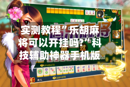 实测教程”乐胡麻将可以开挂吗?”科技辅助神器手机版