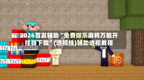 2026首发辅助“免费微乐麻将万能开挂器下载”(透视挂)辅助透视教程-第2张图片