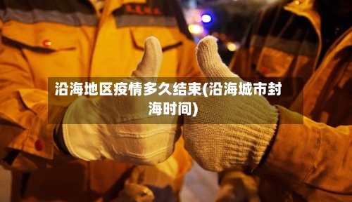 沿海地区疫情多久结束(沿海城市封海时间)
