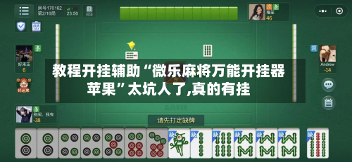 教程开挂辅助“微乐麻将万能开挂器苹果”太坑人了,真的有挂-第2张图片
