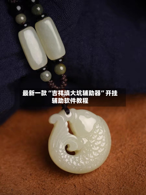 最新一款“吉祥填大坑辅助器	”开挂辅助软件教程-第2张图片