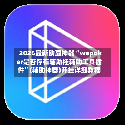 2026最新助赢神器“wepoker是否存在辅助挂辅助工具插件”(辅助神器)开挂详细教程