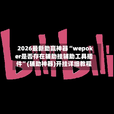 2026最新助赢神器“wepoker是否存在辅助挂辅助工具插件	”(辅助神器)开挂详细教程-第2张图片