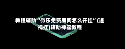 教程辅助“微乐免费房间怎么开挂”(透视挂)辅助神器教程-第2张图片