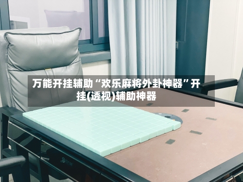 万能开挂辅助“欢乐麻将外卦神器”开挂(透视)辅助神器-第3张图片