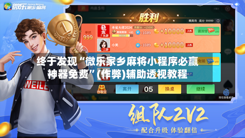 终于发现“微乐家乡麻将小程序必赢神器免费”(作弊)辅助透视教程