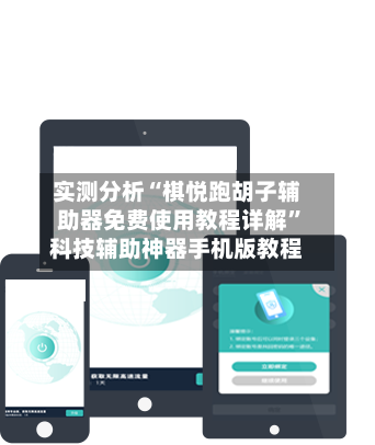 实测分析“棋悦跑胡子辅助器免费使用教程详解”科技辅助神器手机版教程-第2张图片