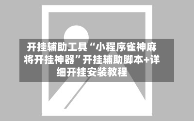 开挂辅助工具“小程序雀神麻将开挂神器	”开挂辅助脚本+详细开挂安装教程-第2张图片