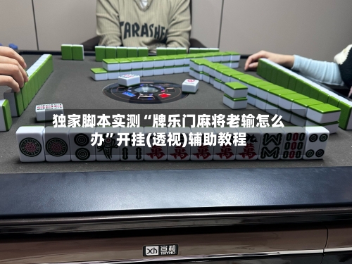 独家脚本实测“牌乐门麻将老输怎么办”开挂(透视)辅助教程