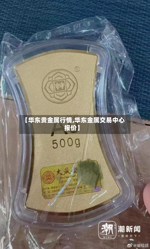 【华东贵金属行情,华东金属交易中心报价】