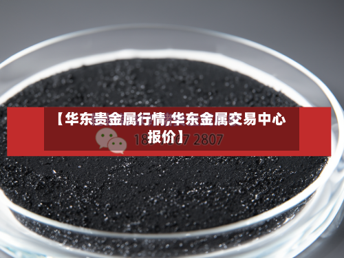 【华东贵金属行情,华东金属交易中心报价】-第2张图片