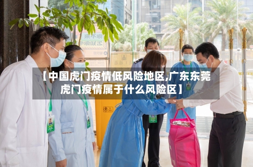 【中国虎门疫情低风险地区,广东东莞虎门疫情属于什么风险区】-第2张图片