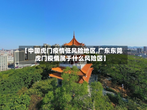 【中国虎门疫情低风险地区,广东东莞虎门疫情属于什么风险区】-第3张图片
