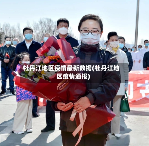 牡丹江地区疫情最新数据(牡丹江地区疫情通报)