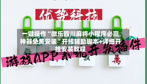 一键操作“微乐四川麻将小程序必赢神器免费安装”开挂辅助脚本+详细开挂安装教程