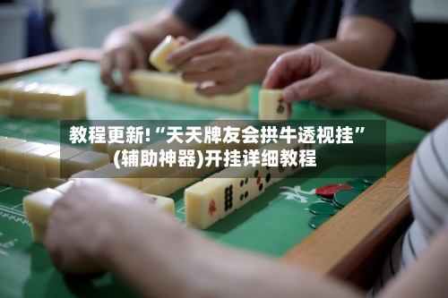 教程更新!“天天牌友会拱牛透视挂”(辅助神器)开挂详细教程