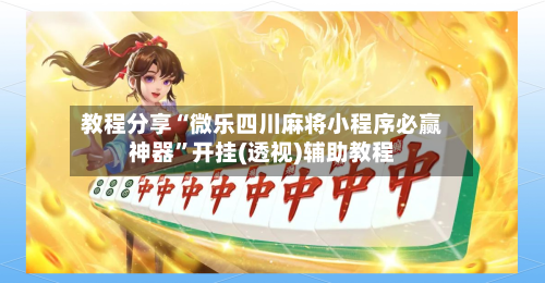 教程分享“微乐四川麻将小程序必赢神器”开挂(透视)辅助教程
