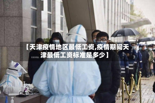 【天津疫情地区最低工资,疫情期间天津最低工资标准是多少】