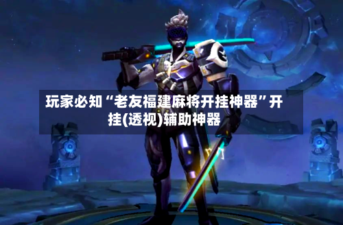 玩家必知“老友福建麻将开挂神器”开挂(透视)辅助神器