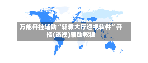 万能开挂辅助“轩辕大厅透视软件	”开挂(透视)辅助教程-第2张图片