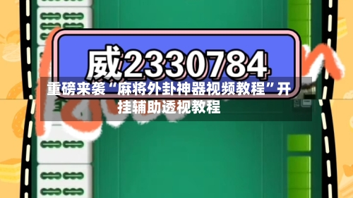 重磅来袭“麻将外卦神器视频教程”开挂辅助透视教程