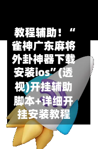教程辅助！“雀神广东麻将外卦神器下载安装ios”(透视)开挂辅助脚本+详细开挂安装教程