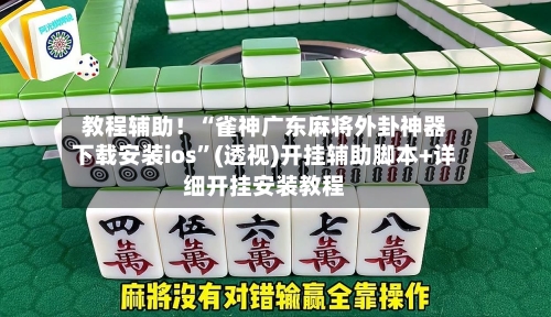 教程辅助！“雀神广东麻将外卦神器下载安装ios”(透视)开挂辅助脚本+详细开挂安装教程-第2张图片