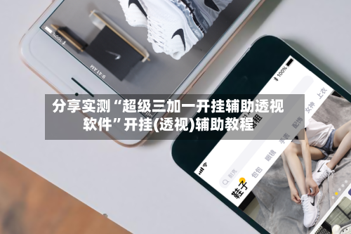 分享实测“超级三加一开挂辅助透视软件”开挂(透视)辅助教程