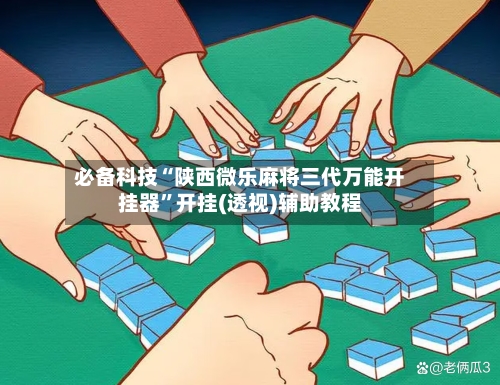 必备科技“陕西微乐麻将三代万能开挂器”开挂(透视)辅助教程