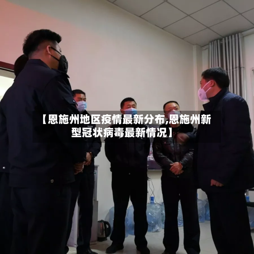 【恩施州地区疫情最新分布,恩施州新型冠状病毒最新情况】
