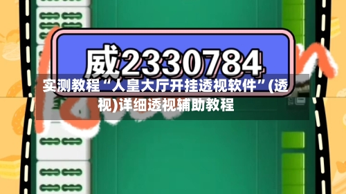 实测教程“人皇大厅开挂透视软件”(透视)详细透视辅助教程