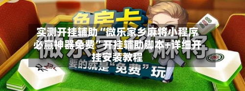 实测开挂辅助“微乐家乡麻将小程序必赢神器免费”开挂辅助脚本+详细开挂安装教程
