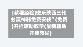 [教程经验]微乐陕西三代必赢神器免费安装”(免费)开挂辅助教学(最新辅助开挂教程)