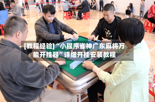 [教程经验]“小程序雀神广东麻将万能开挂器”详细开挂安装教程