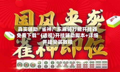 真实辅助“雀神广东麻将万能开挂器免费下载	”(透视)开挂辅助脚本+详细开挂安装教程-第2张图片