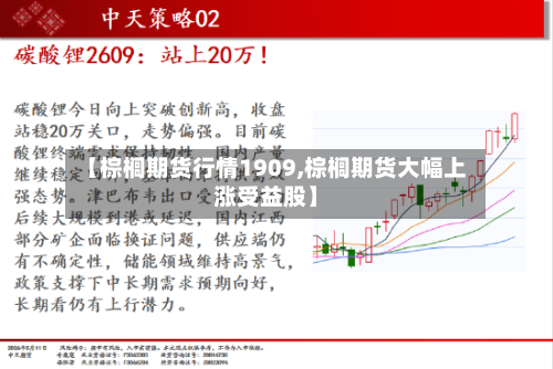 【棕榈期货行情1909,棕榈期货大幅上涨受益股】-第3张图片
