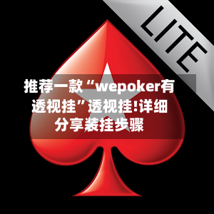 推荐一款“wepoker有透视挂	”透视挂!详细分享装挂步骤-第2张图片