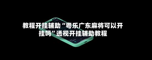 教程开挂辅助“粤乐广东麻将可以开挂吗”透视开挂辅助教程