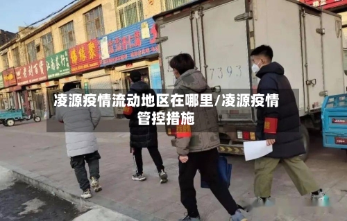 凌源疫情流动地区在哪里/凌源疫情管控措施-第2张图片